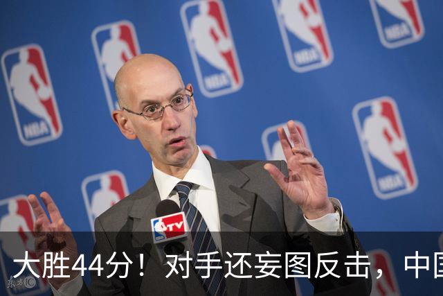 大胜44分！对手还妄图反击，中国男篮坚决拒绝！